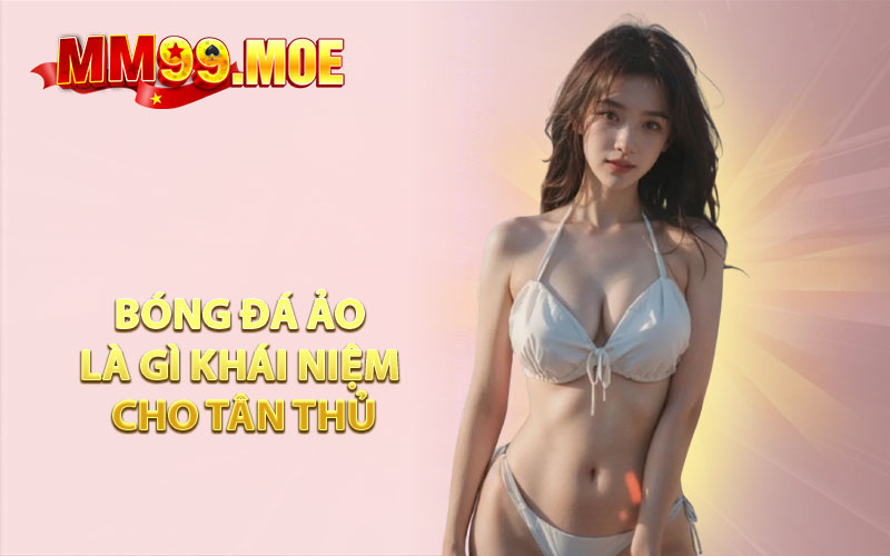 Bóng Đá Ảo Là Gì Khái Niệm Cho Tân Thủ