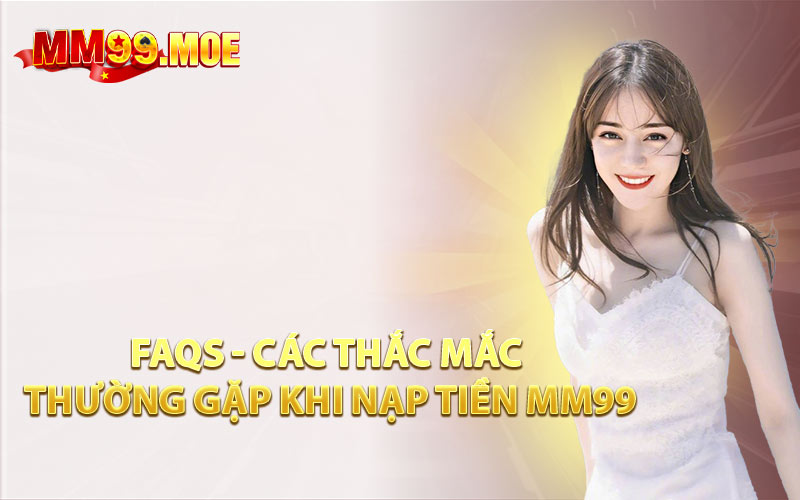 FAQs - Các Thắc Mắc Thường Gặp Khi Nạp Tiền MM99