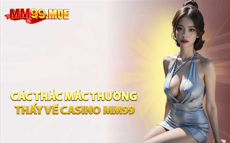 Các Thắc Mắc Thường Thấy Về Casino MM99