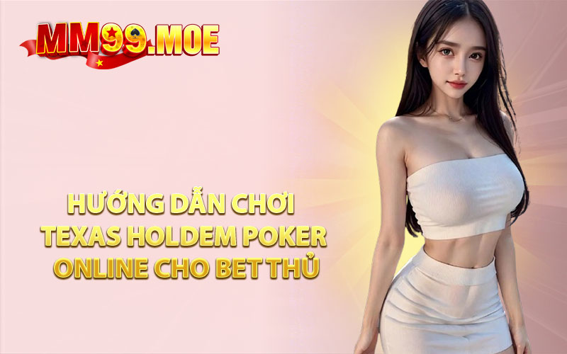 Hướng Dẫn Chơi Texas Holdem Poker Online Cho Bet Thủ