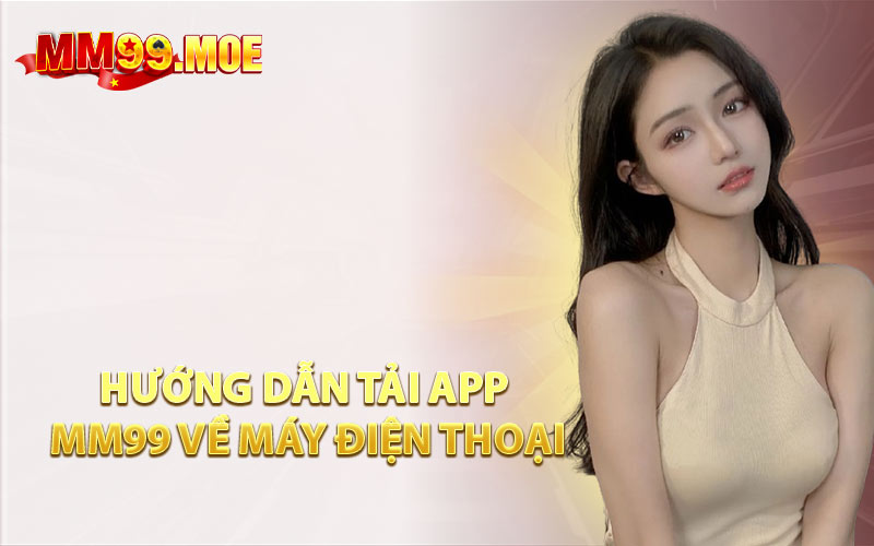 Hướng Dẫn Tải App MM99 Về Máy Điện Thoại