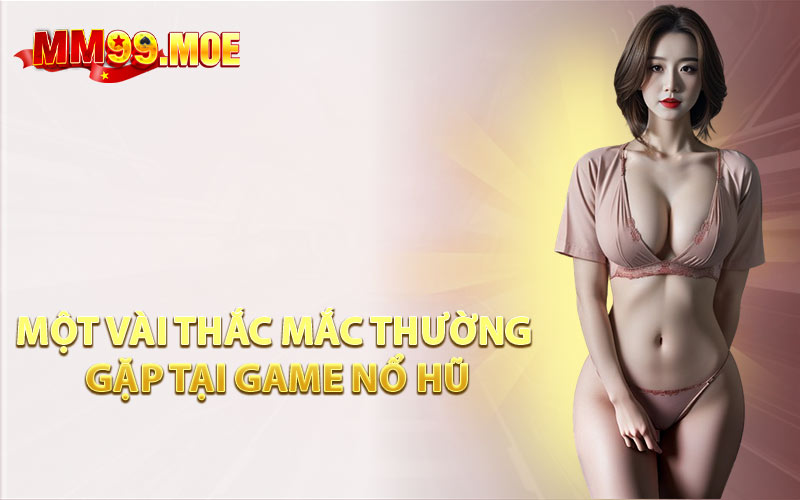 Một Vài Thắc Mắc Thường Gặp Tại Game Nổ Hũ