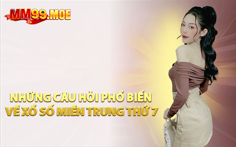 Những Câu Hỏi Phổ Biến Về Xổ Số Miền Trung Thứ 7
