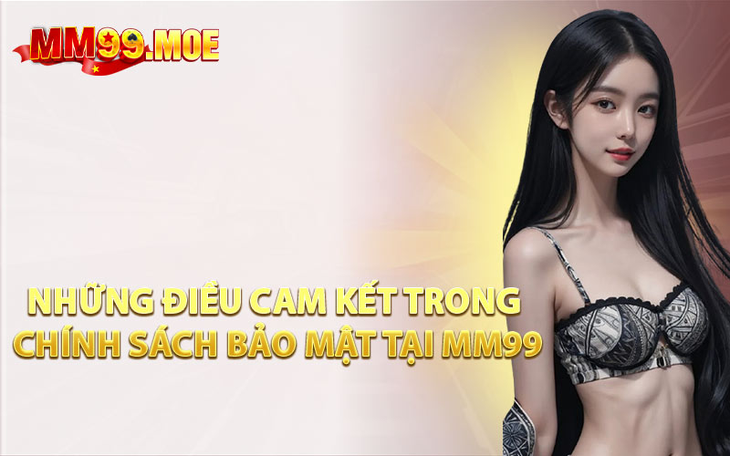 Những Điều Cam Kết Trong Chính Sách Bảo Mật Tại MM99