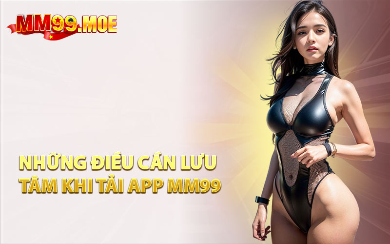 Những Điều Cần Lưu Tâm Khi Tải App MM99