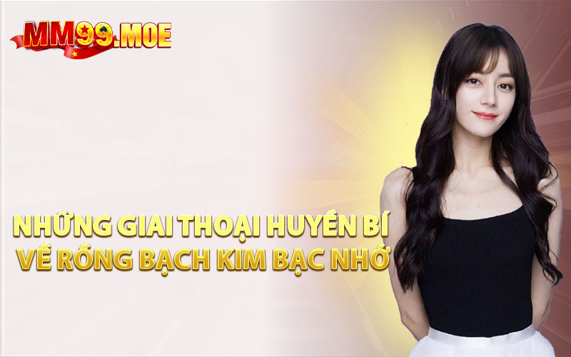 Những Giai Thoại Huyền Bí Về Rồng Bạch Kim Bạc Nhớ