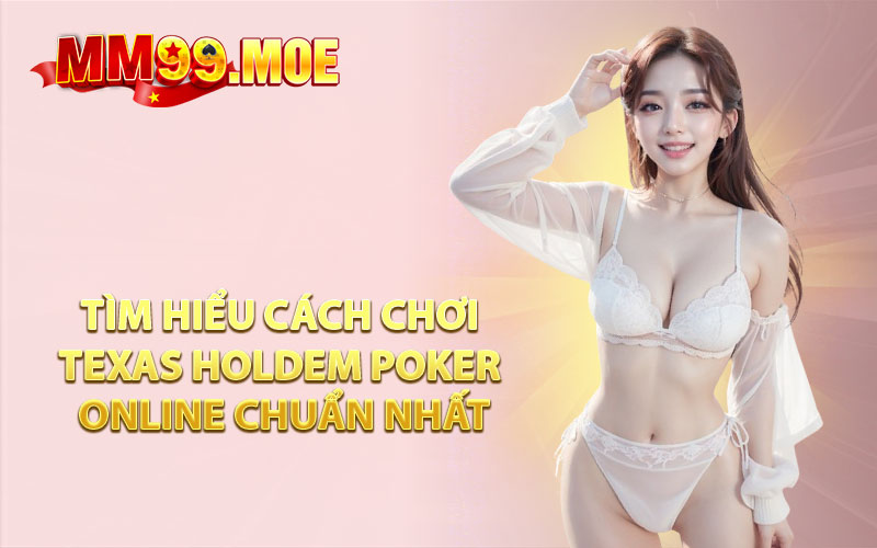 Tìm Hiểu Cách Chơi Texas Holdem Poker Online Chuẩn Nhất